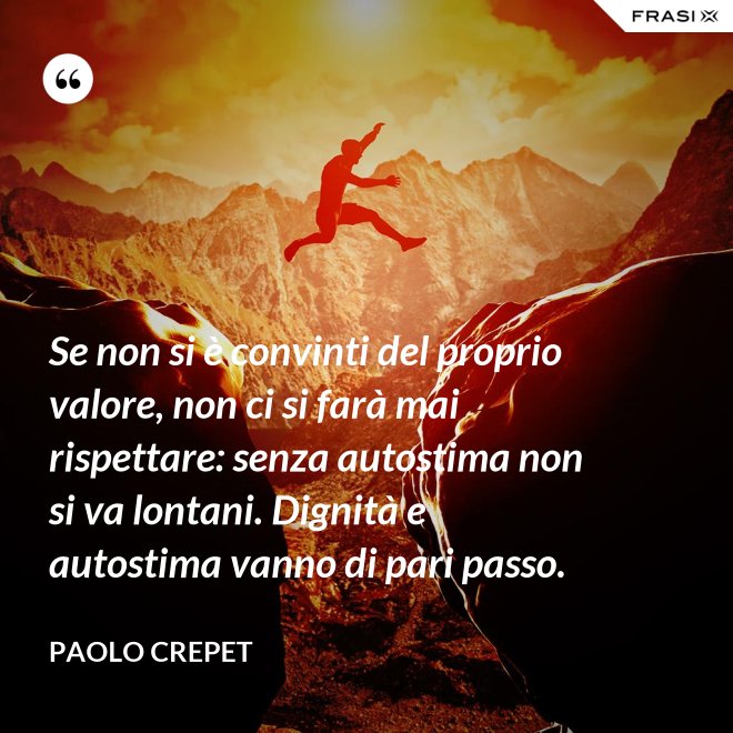 Se non si è convinti del proprio valore, non ci si farà mai rispettare: senza autostima non si va lontani. Dignità e autostima vanno di pari passo. - Paolo Crepet