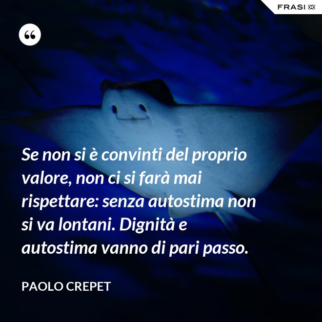 Se non si è convinti del proprio valore, non ci si farà mai rispettare: senza autostima non si va lontani. Dignità e autostima vanno di pari passo. - Paolo Crepet