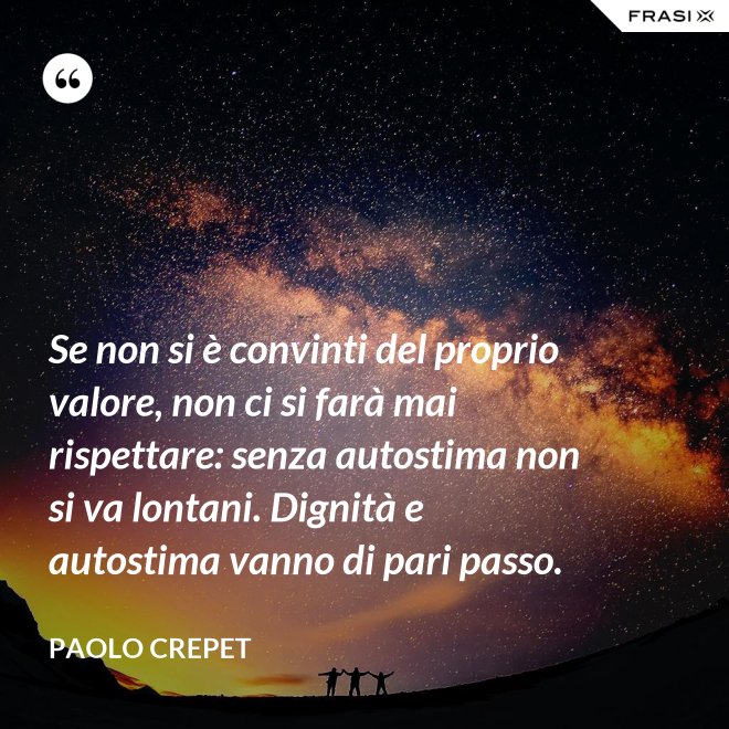 Se non si è convinti del proprio valore, non ci si farà mai rispettare: senza autostima non si va lontani. Dignità e autostima vanno di pari passo. - Paolo Crepet