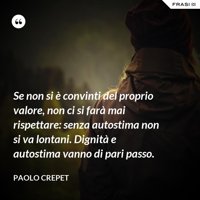 Se non si è convinti del proprio valore, non ci si farà mai rispettare: senza autostima non si va lontani. Dignità e autostima vanno di pari passo. - Paolo Crepet