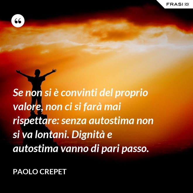 Se non si è convinti del proprio valore, non ci si farà mai rispettare: senza autostima non si va lontani. Dignità e autostima vanno di pari passo. - Paolo Crepet