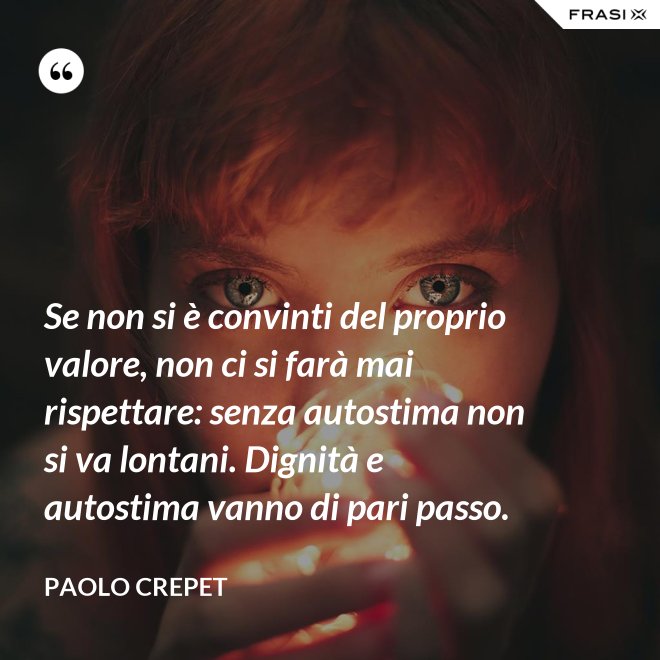 Se non si è convinti del proprio valore, non ci si farà mai rispettare: senza autostima non si va lontani. Dignità e autostima vanno di pari passo. - Paolo Crepet