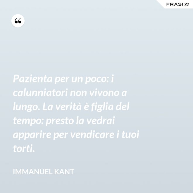 Pazienta per un poco: i calunniatori non vivono a lungo. La verità è figlia del tempo: presto la vedrai apparire per vendicare i tuoi torti. - Immanuel Kant