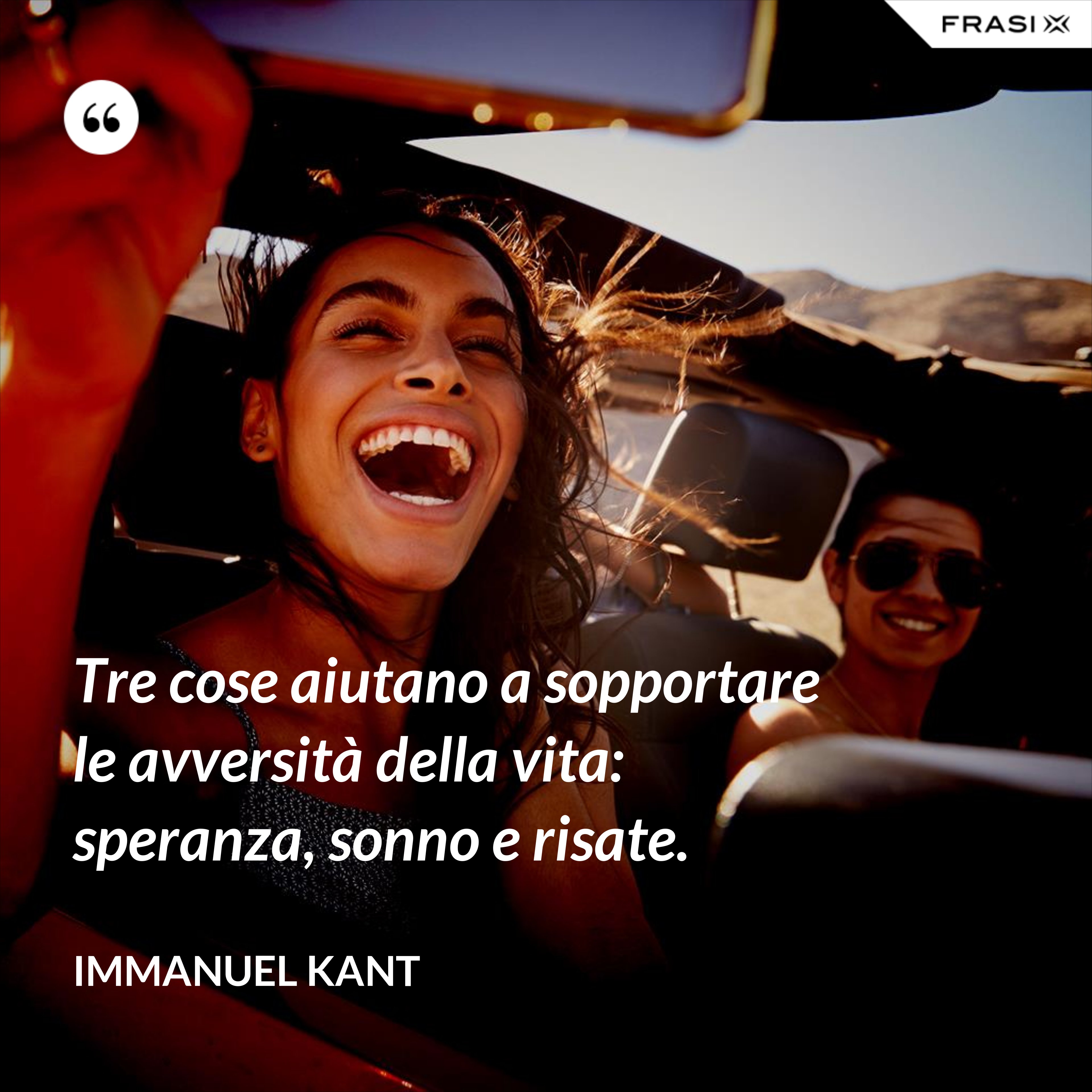 Tre cose aiutano a sopportare le avversità della vita: speranza, sonno e risate. - Immanuel Kant