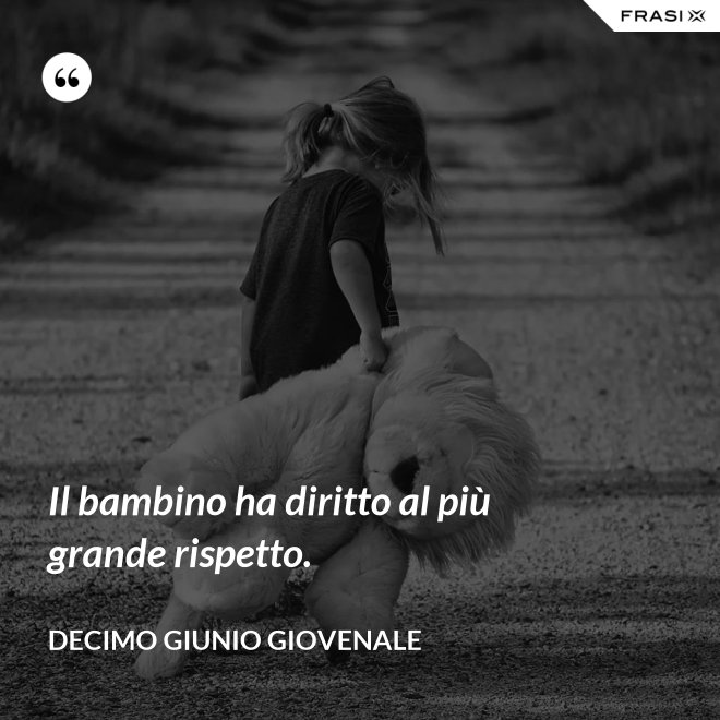 Il bambino ha diritto al più grande rispetto. - Decimo Giunio Giovenale