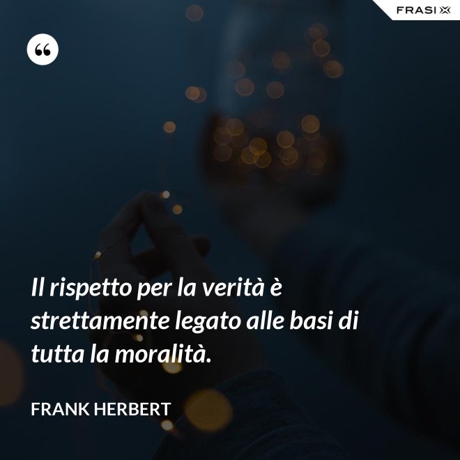Il rispetto per la verità è strettamente legato alle basi di tutta la moralità. - Frank Herbert