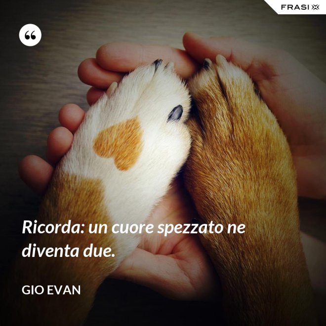 Ricorda: un cuore spezzato ne diventa due. - Gio Evan