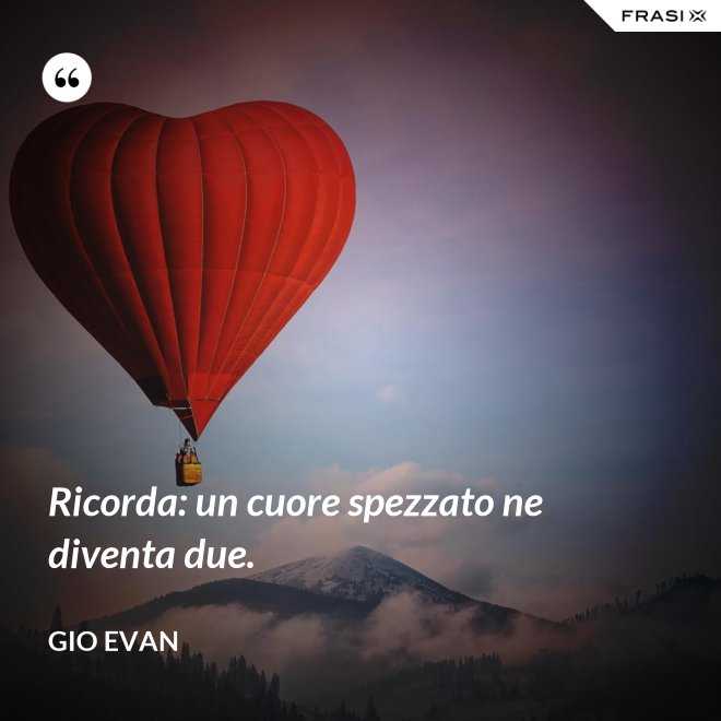 Ricorda: un cuore spezzato ne diventa due. - Gio Evan