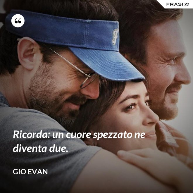 Ricorda: un cuore spezzato ne diventa due. - Gio Evan