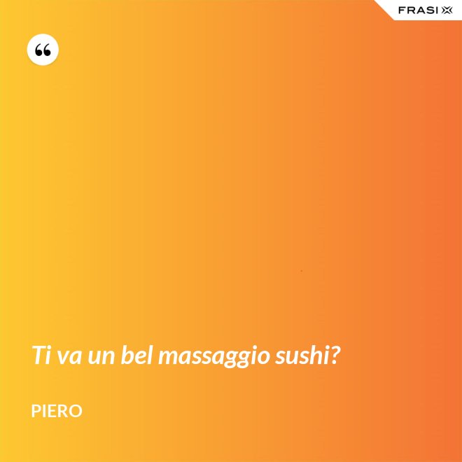 Ti va un bel massaggio sushi? - Piero