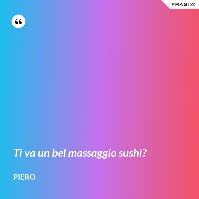 Ti va un bel massaggio sushi? - Piero