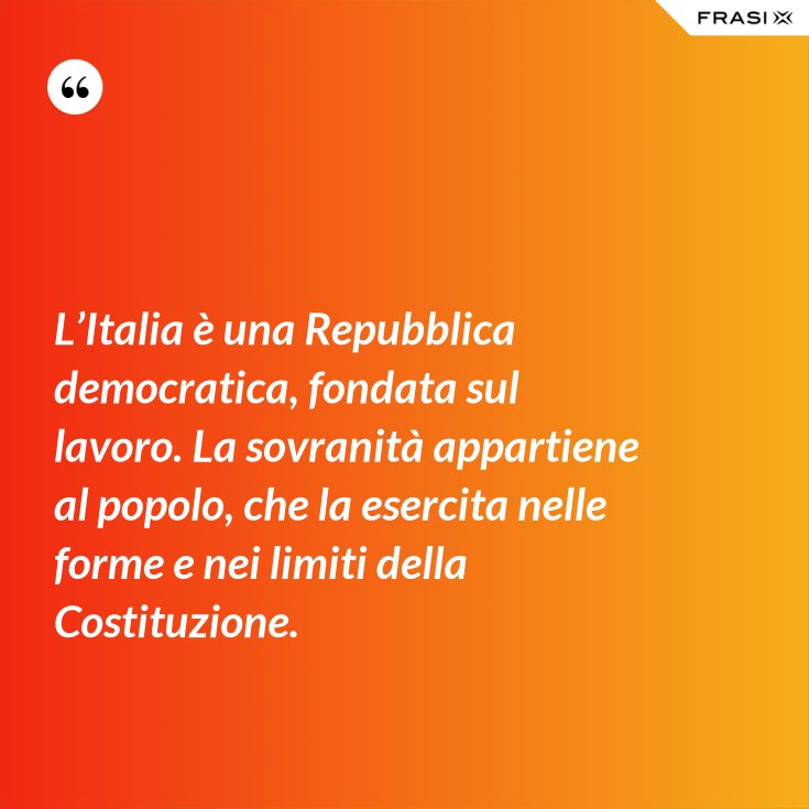 L’Italia è una Repubblica democratica, fondata sul lavoro. La sovranità appartiene al popolo L’Italia è una Repubblica democratica, fondata sul lavoro. La sovranità appartiene al popolo