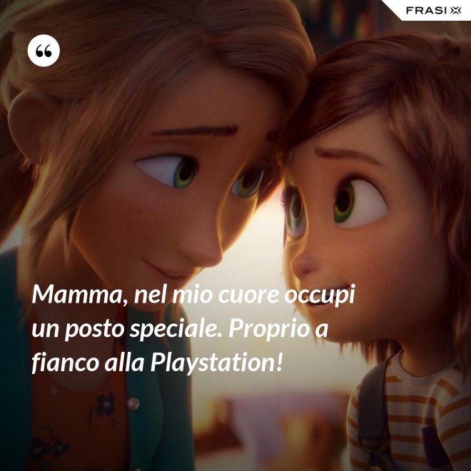 Mamma, nel mio cuore occupi un posto speciale. Proprio a fianco alla Playstation! - Anonimo