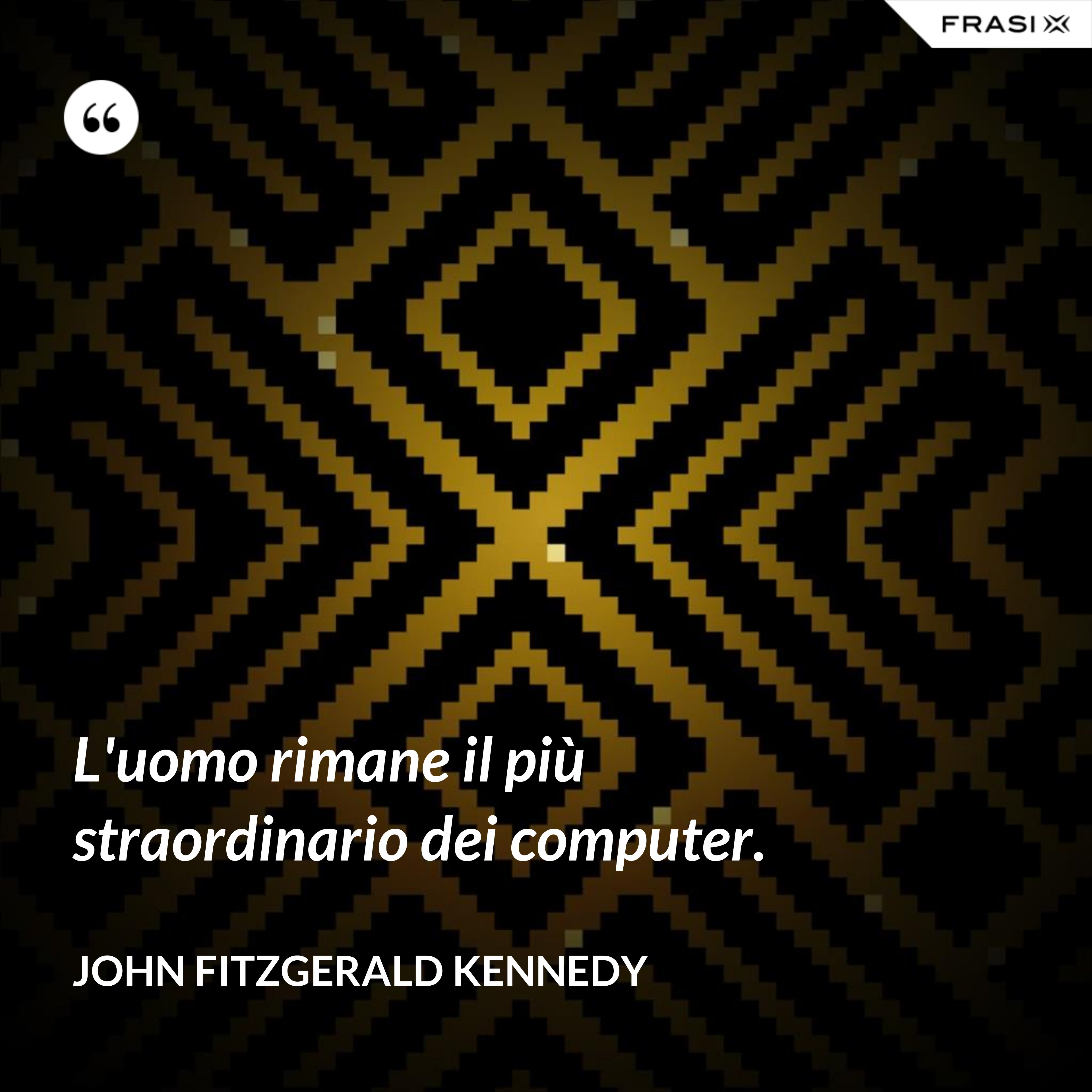 L'uomo rimane il più straordinario dei computer. - John Fitzgerald Kennedy
