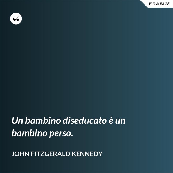 Un bambino diseducato è un bambino perso. - John Fitzgerald Kennedy