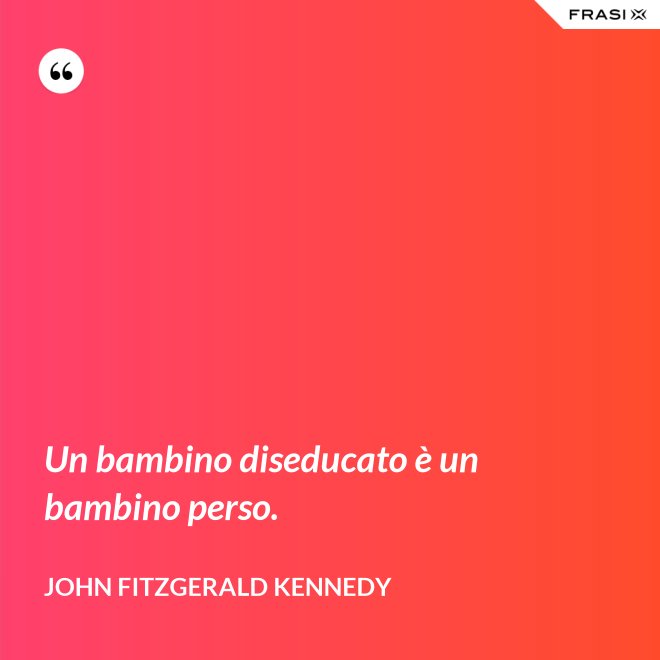 Un bambino diseducato è un bambino perso. - John Fitzgerald Kennedy