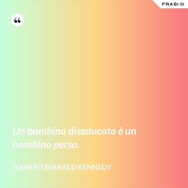 Un bambino diseducato è un bambino perso. - John Fitzgerald Kennedy