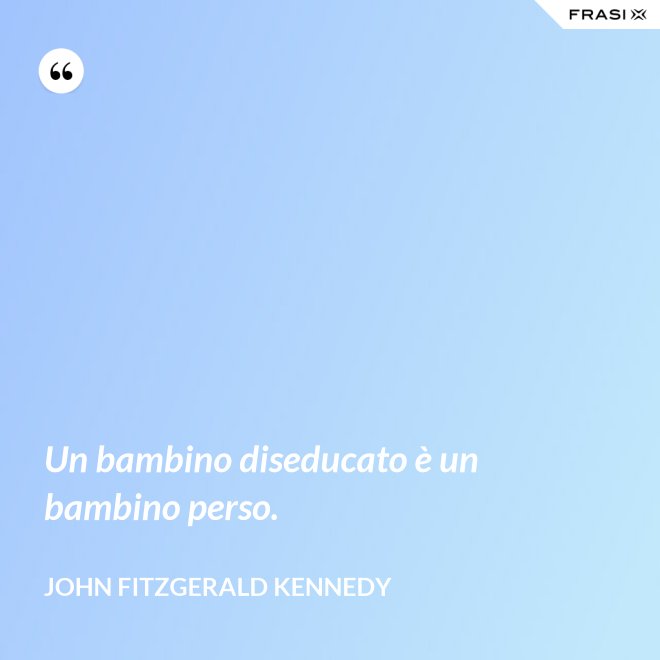 Un bambino diseducato è un bambino perso. - John Fitzgerald Kennedy