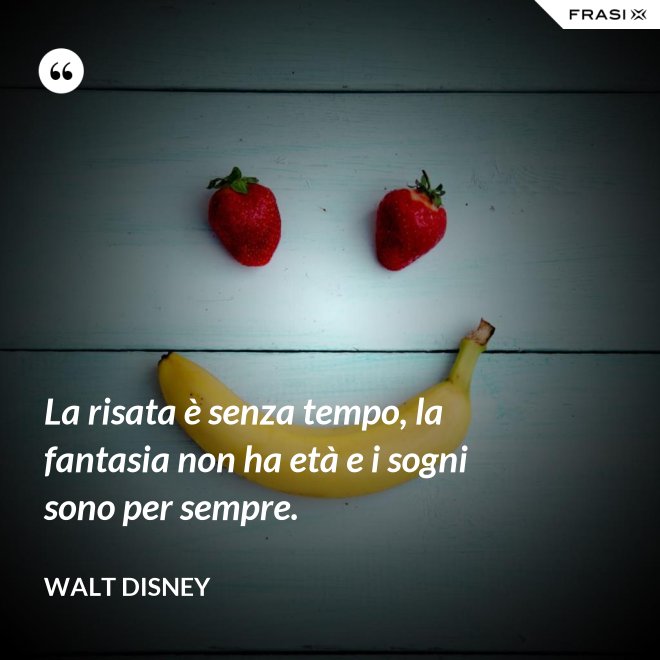 La risata è senza tempo, la fantasia non ha età e i sogni sono per sempre. - Walt Disney