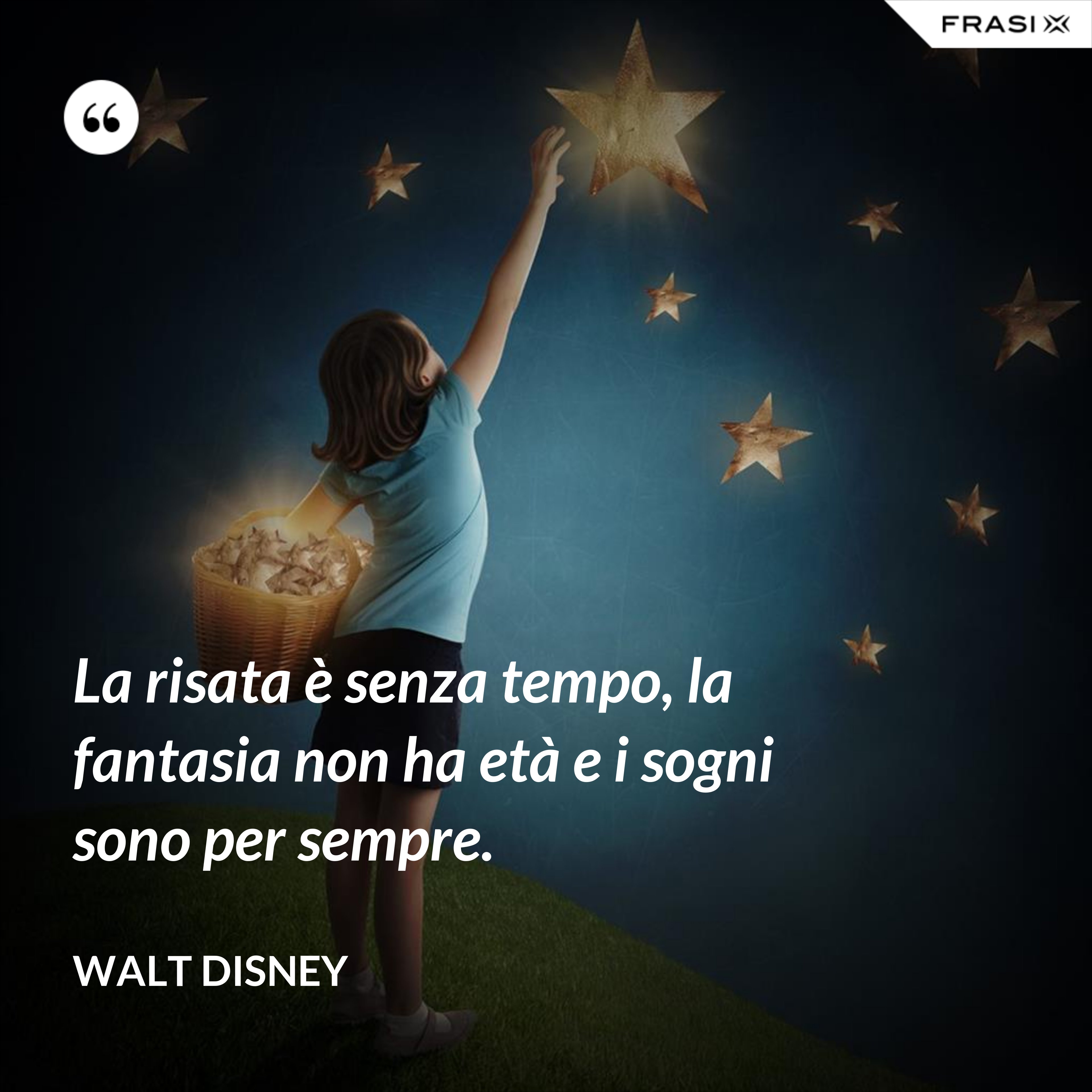 La risata è senza tempo, la fantasia non ha età e i sogni sono per sempre. - Walt Disney
