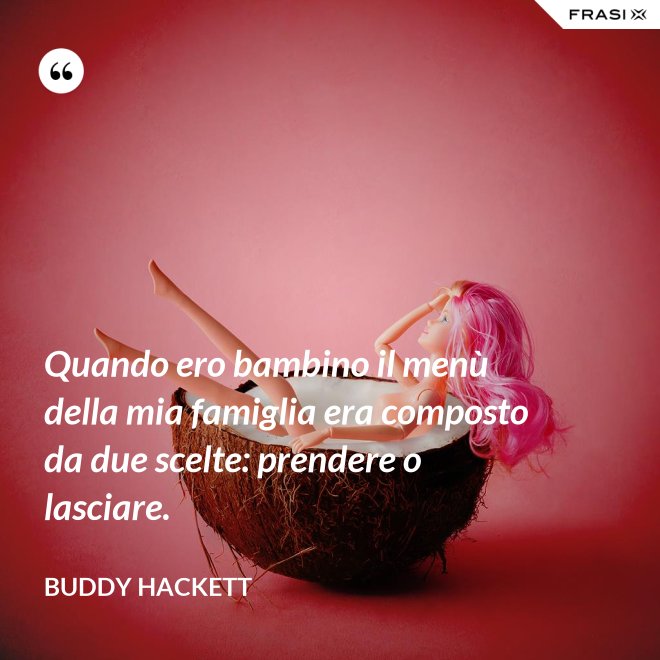 Quando ero bambino il menù della mia famiglia era composto da due scelte: prendere o lasciare. - Buddy Hackett
