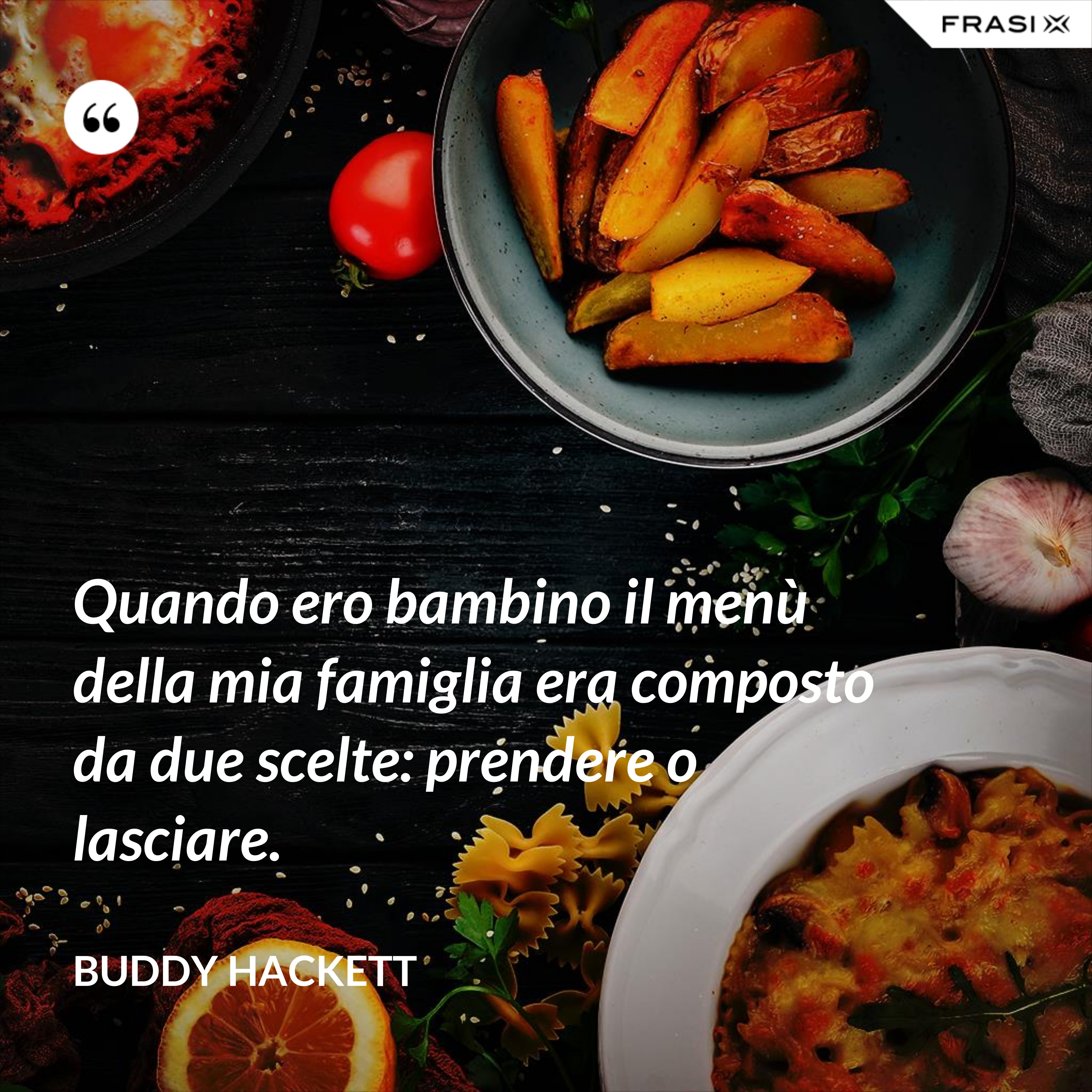 Quando ero bambino il menù della mia famiglia era composto da due scelte: prendere o lasciare. - Buddy Hackett
