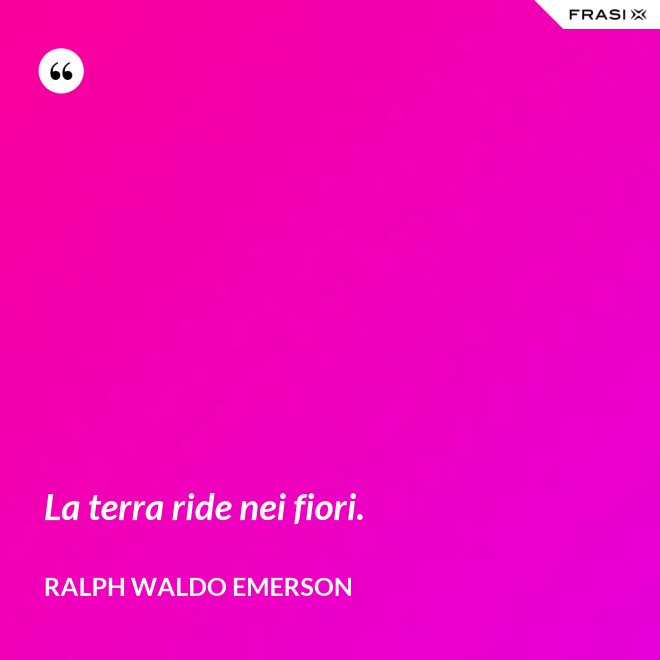 La terra ride nei fiori. - Ralph Waldo Emerson