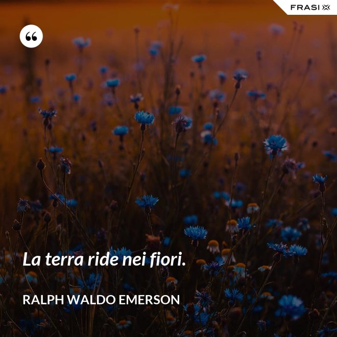 La terra ride nei fiori. - Ralph Waldo Emerson