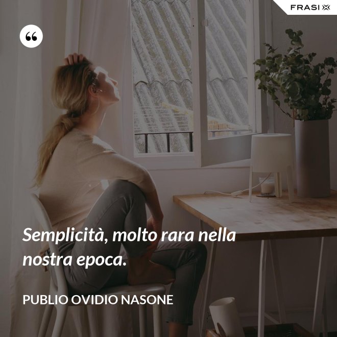 Semplicità, molto rara nella nostra epoca. - Publio Ovidio Nasone