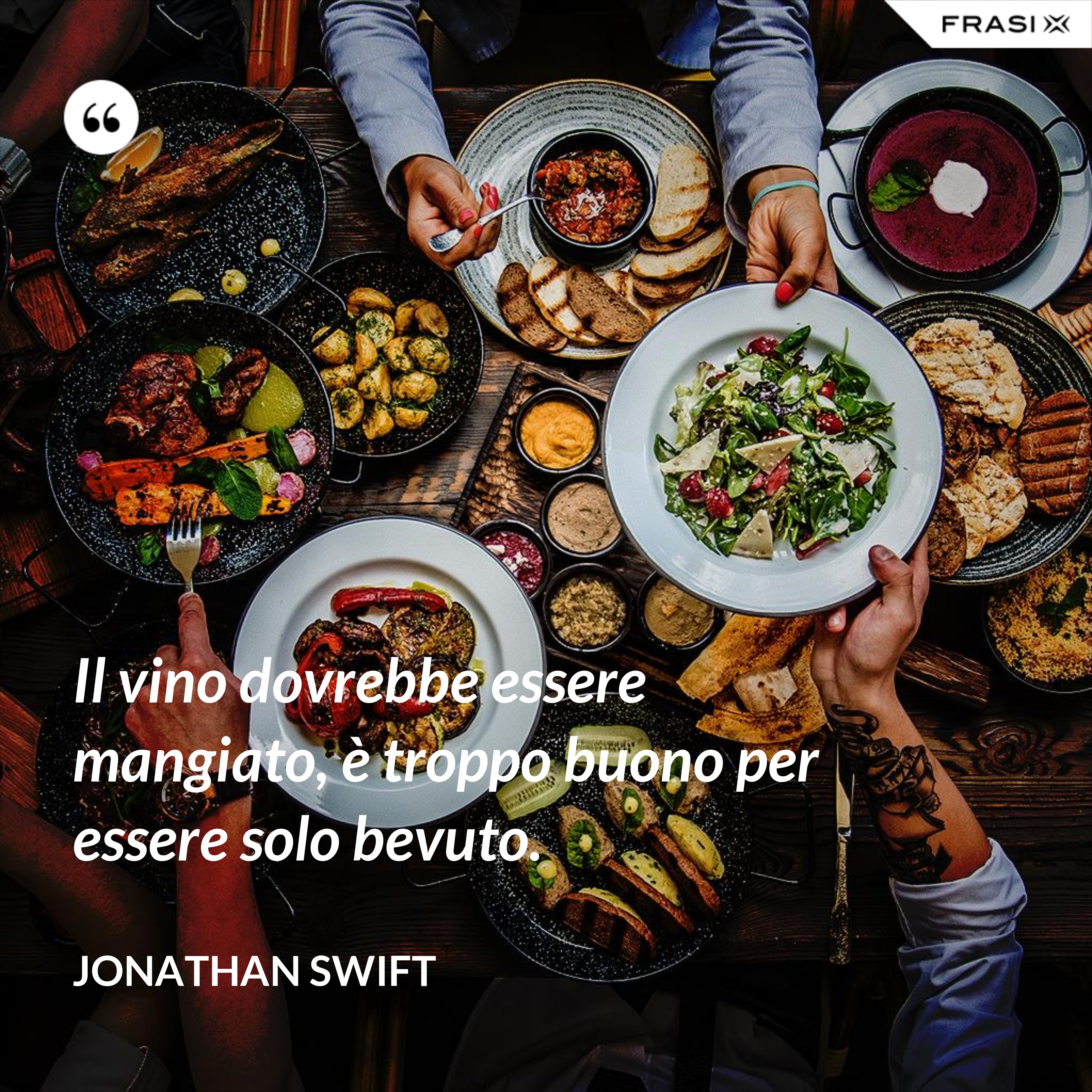 Il vino dovrebbe essere mangiato, è troppo buono per essere solo bevuto. - Jonathan Swift