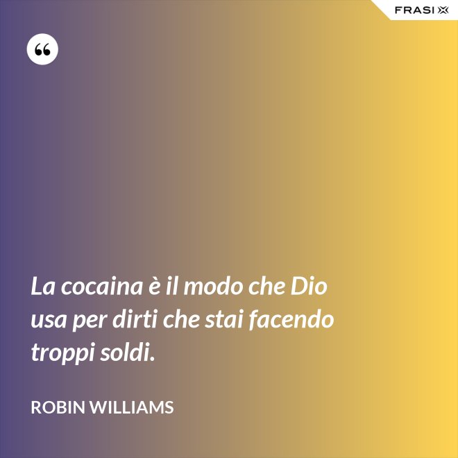 La cocaina è il modo che Dio usa per dirti che stai facendo troppi soldi. - Robin Williams