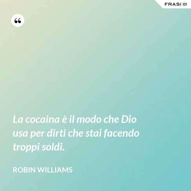 La cocaina è il modo che Dio usa per dirti che stai facendo troppi soldi. - Robin Williams