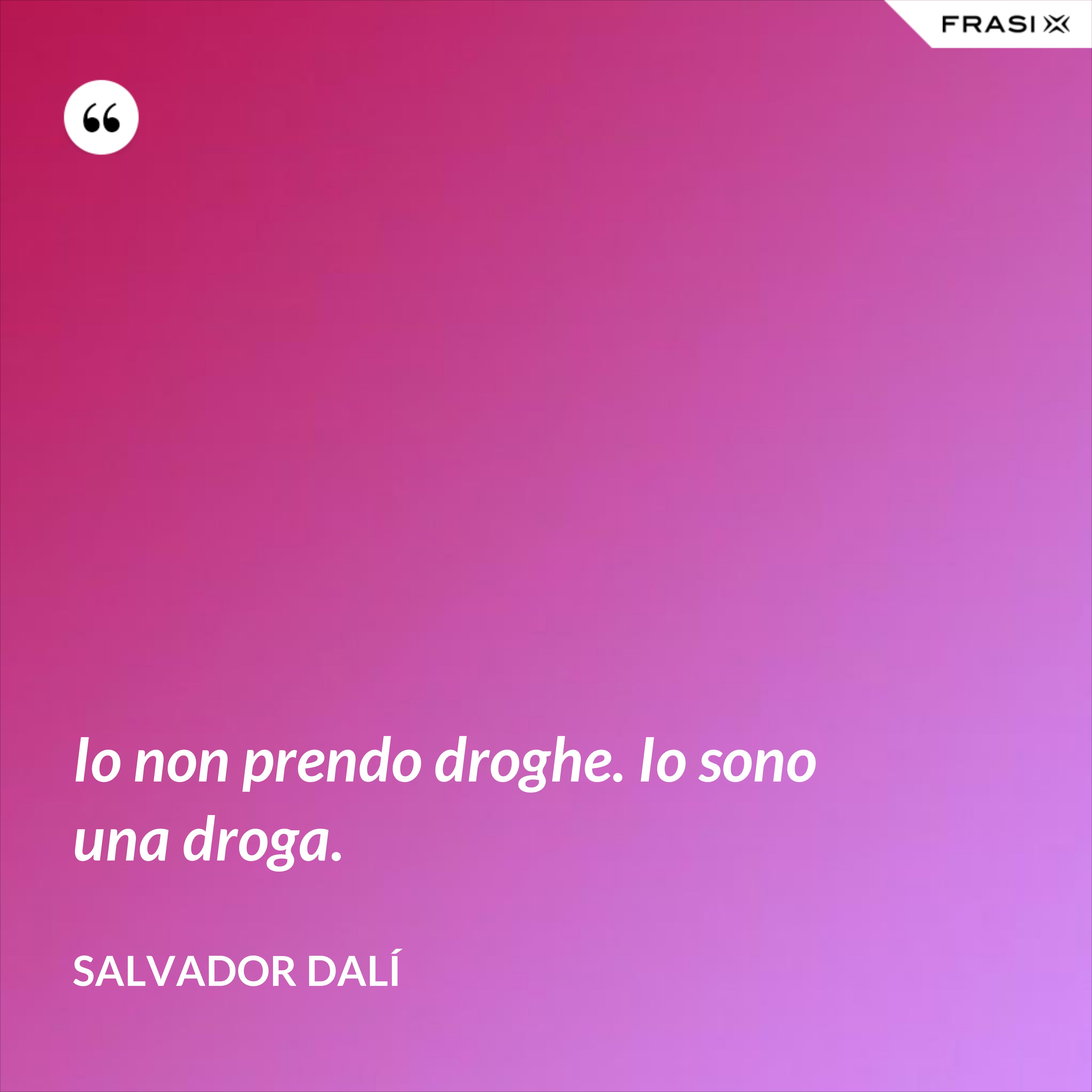 Io non prendo droghe. Io sono una droga. - Salvador Dalí