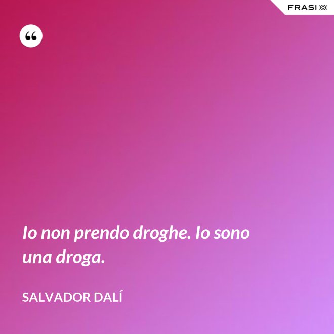 Io non prendo droghe. Io sono una droga. - Salvador Dalí