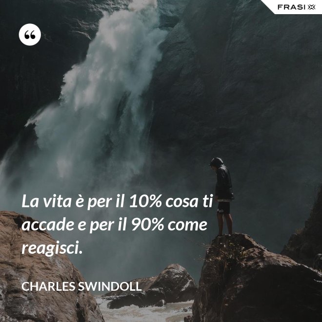 La vita è per il 10% cosa ti accade e per il 90% come reagisci. - Charles Swindoll