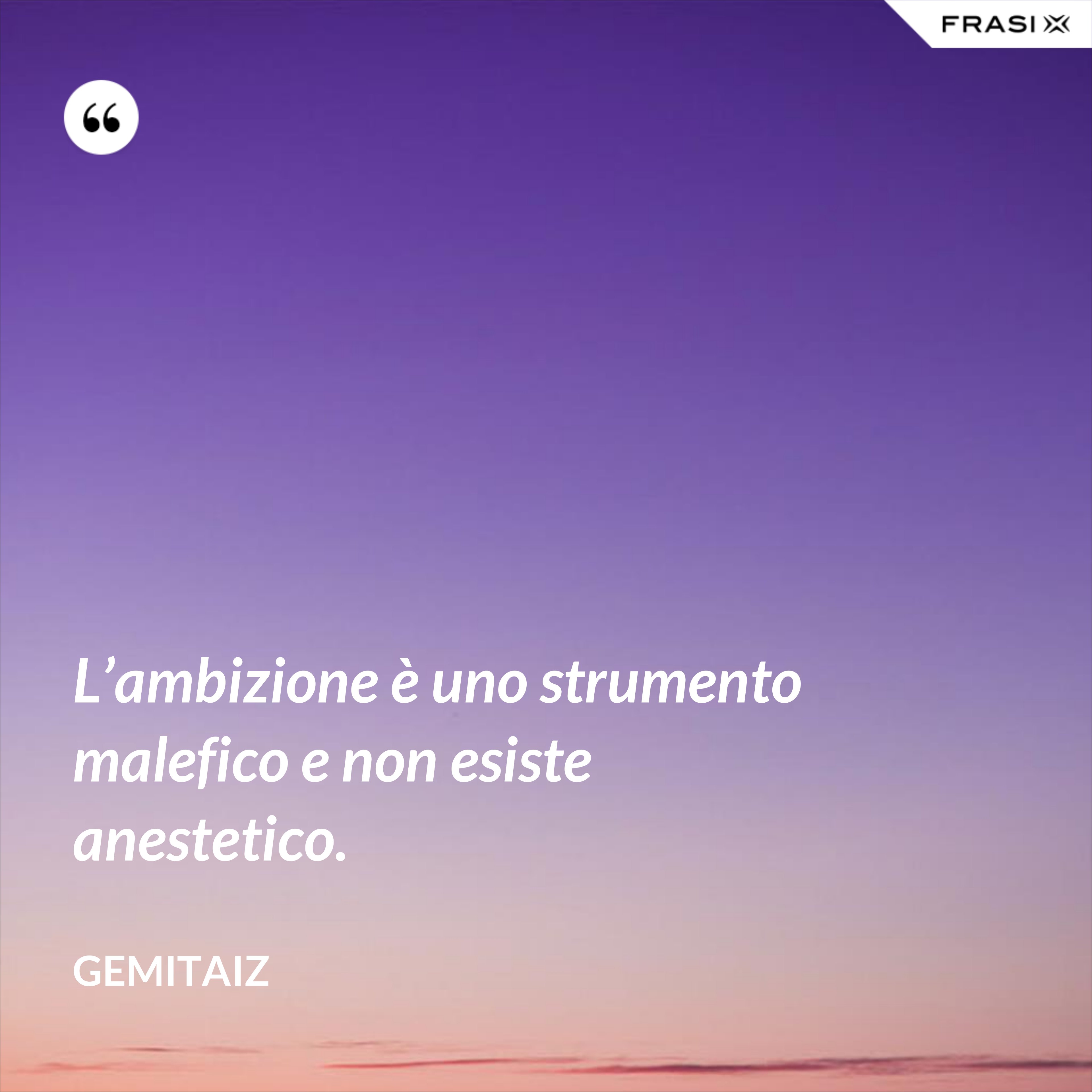 L’ambizione è uno strumento malefico e non esiste anestetico. - Gemitaiz