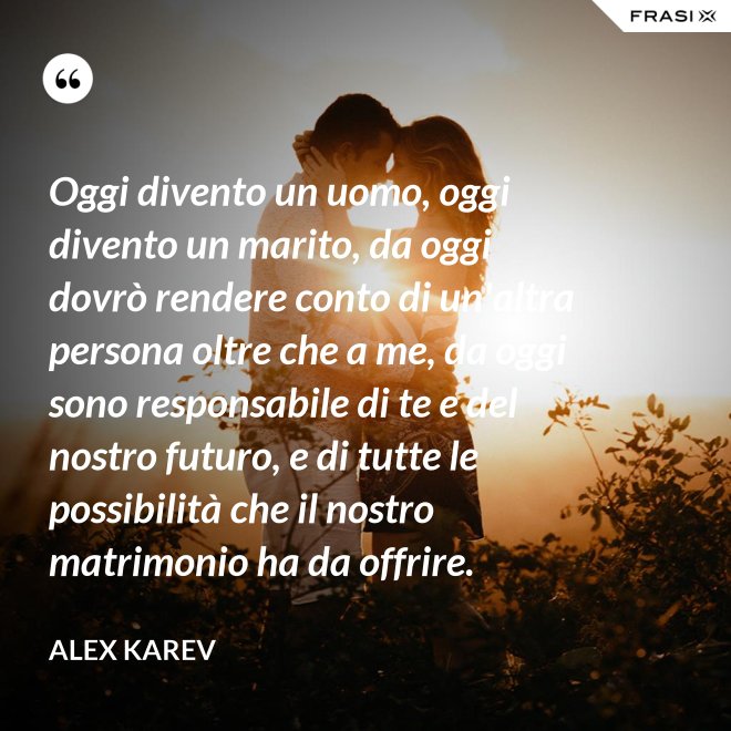 Oggi divento un uomo, oggi divento un marito, da oggi dovrò rendere conto di un'altra persona oltre che a me, da oggi sono responsabile di te e del nostro futuro, e di tutte le possibilità che il nostro matrimonio ha da offrire. - Alex Karev
