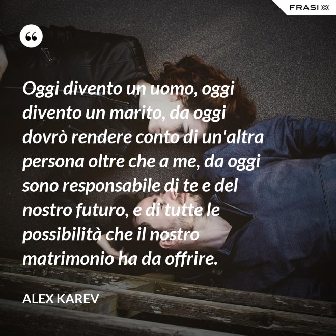 Oggi divento un uomo, oggi divento un marito, da oggi dovrò rendere conto di un'altra persona oltre che a me, da oggi sono responsabile di te e del nostro futuro, e di tutte le possibilità che il nostro matrimonio ha da offrire. - Alex Karev