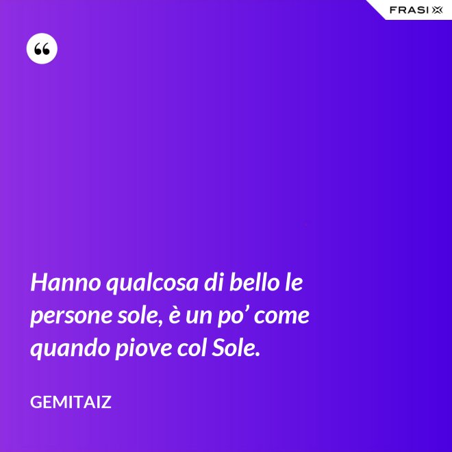 Hanno qualcosa di bello le persone sole, è un po’ come quando piove col Sole. - Gemitaiz