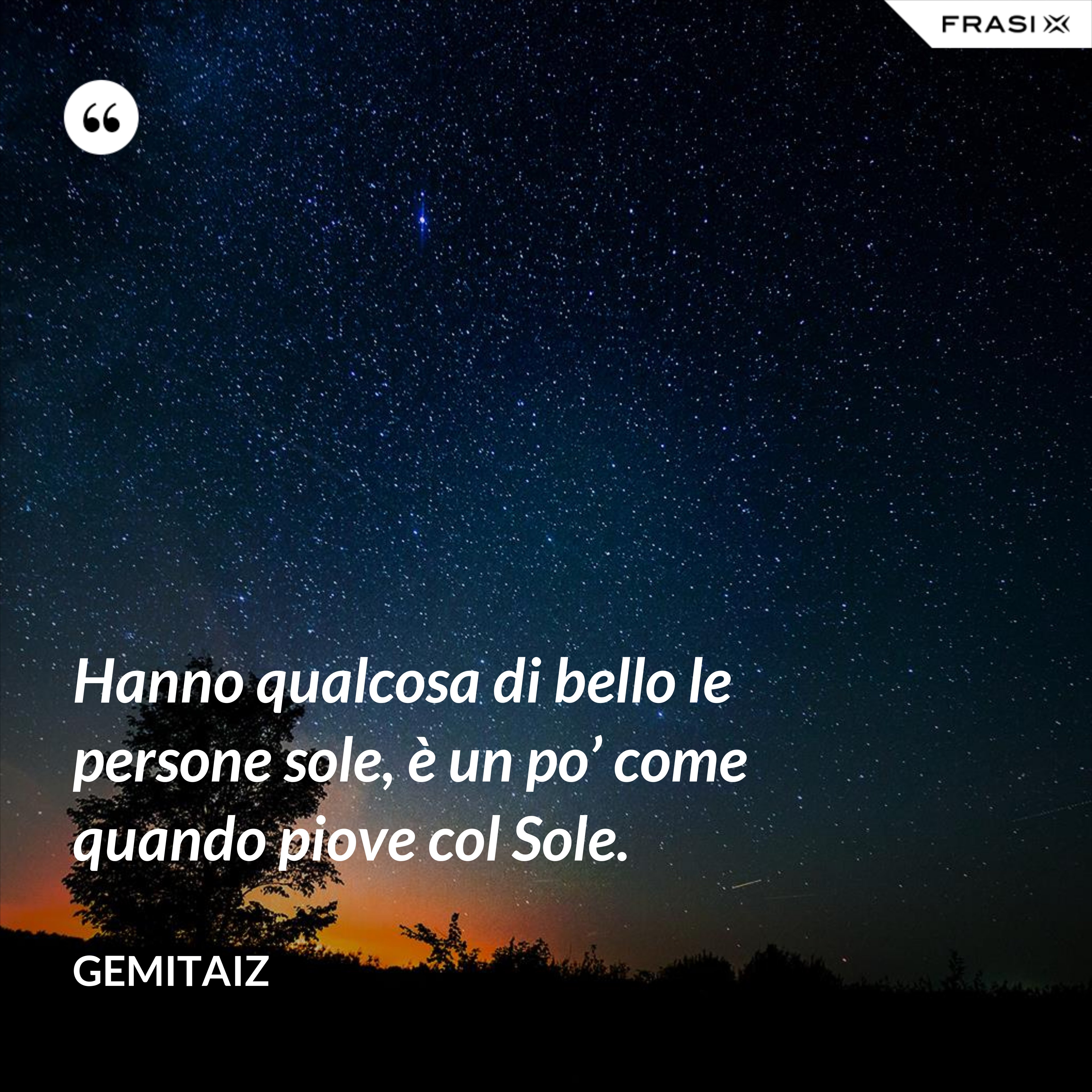 Hanno qualcosa di bello le persone sole, è un po’ come quando piove col Sole. - Gemitaiz
