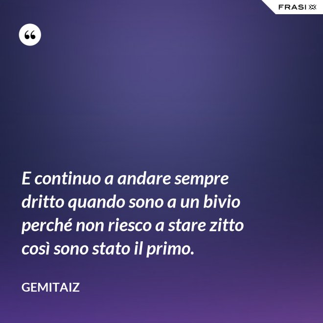 E continuo a andare sempre dritto quando sono a un bivio perché non riesco a stare zitto così sono stato il primo. - Gemitaiz