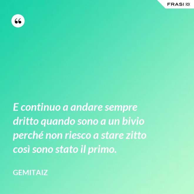 E continuo a andare sempre dritto quando sono a un bivio perché non riesco a stare zitto così sono stato il primo. - Gemitaiz