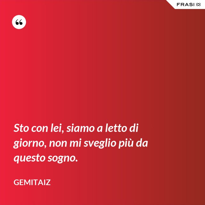 Sto con lei, siamo a letto di giorno, non mi sveglio più da questo sogno. - Gemitaiz