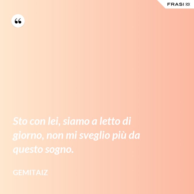 Sto con lei, siamo a letto di giorno, non mi sveglio più da questo sogno. - Gemitaiz