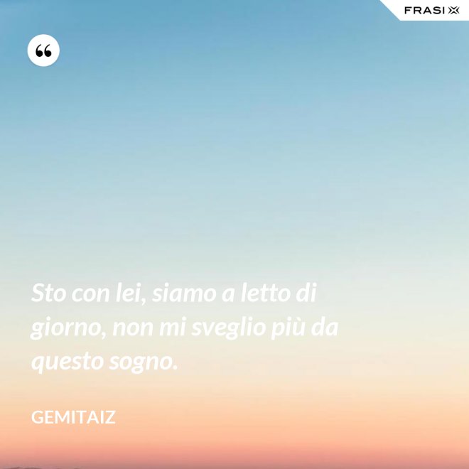 Sto con lei, siamo a letto di giorno, non mi sveglio più da questo sogno. - Gemitaiz