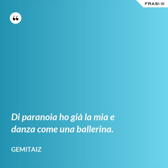Di paranoia ho già la mia e danza come una ballerina. - Gemitaiz