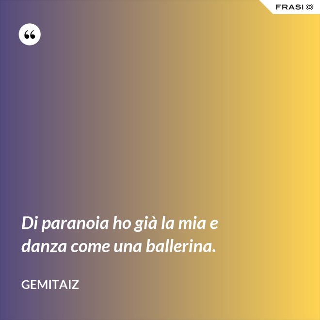 Di paranoia ho già la mia e danza come una ballerina. - Gemitaiz