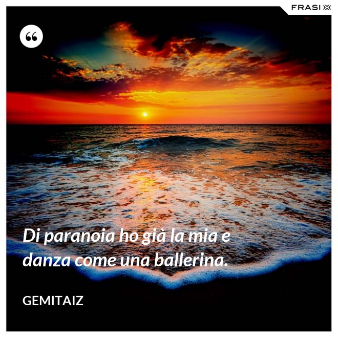 Di paranoia ho già la mia e danza come una ballerina. - Gemitaiz