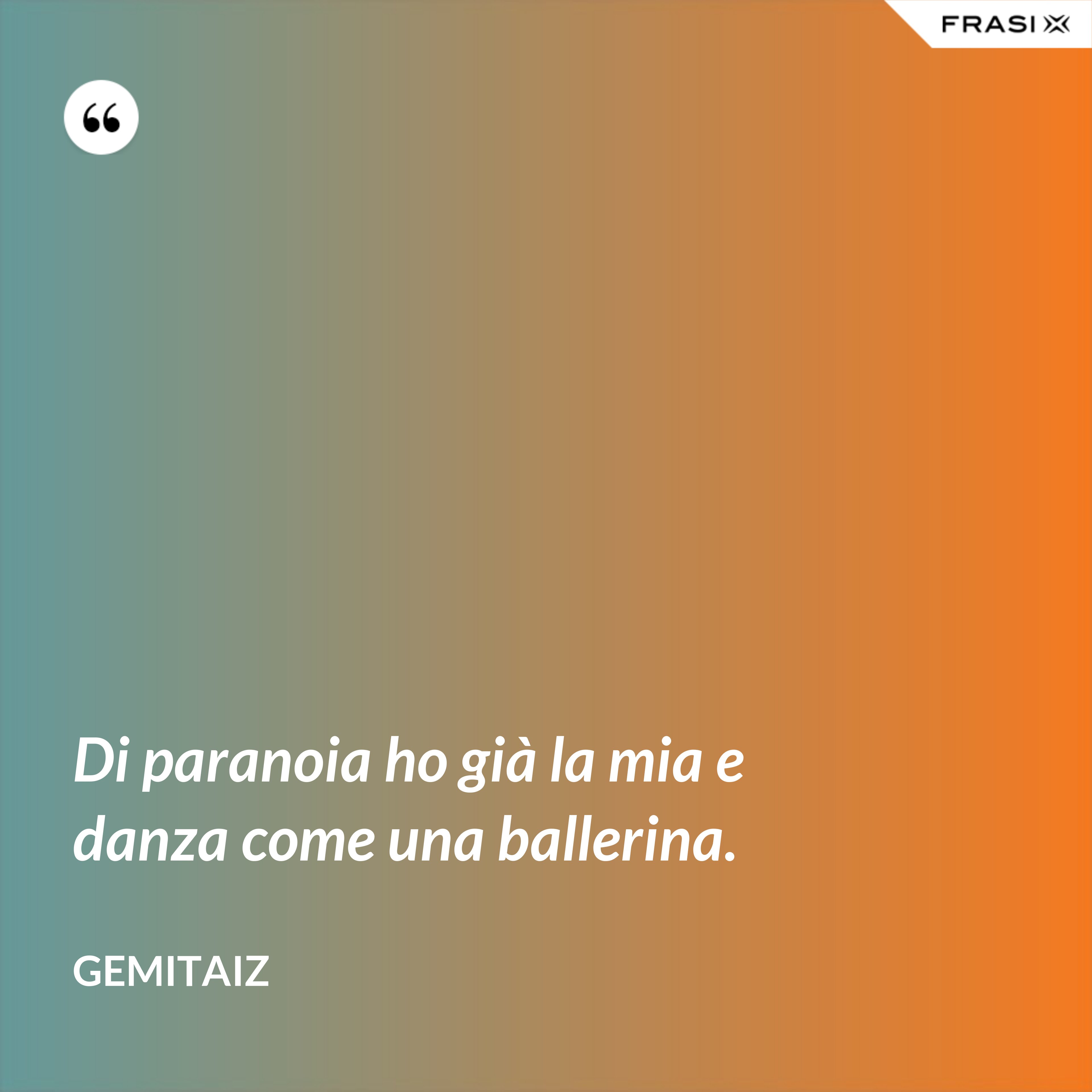 Di paranoia ho già la mia e danza come una ballerina. - Gemitaiz