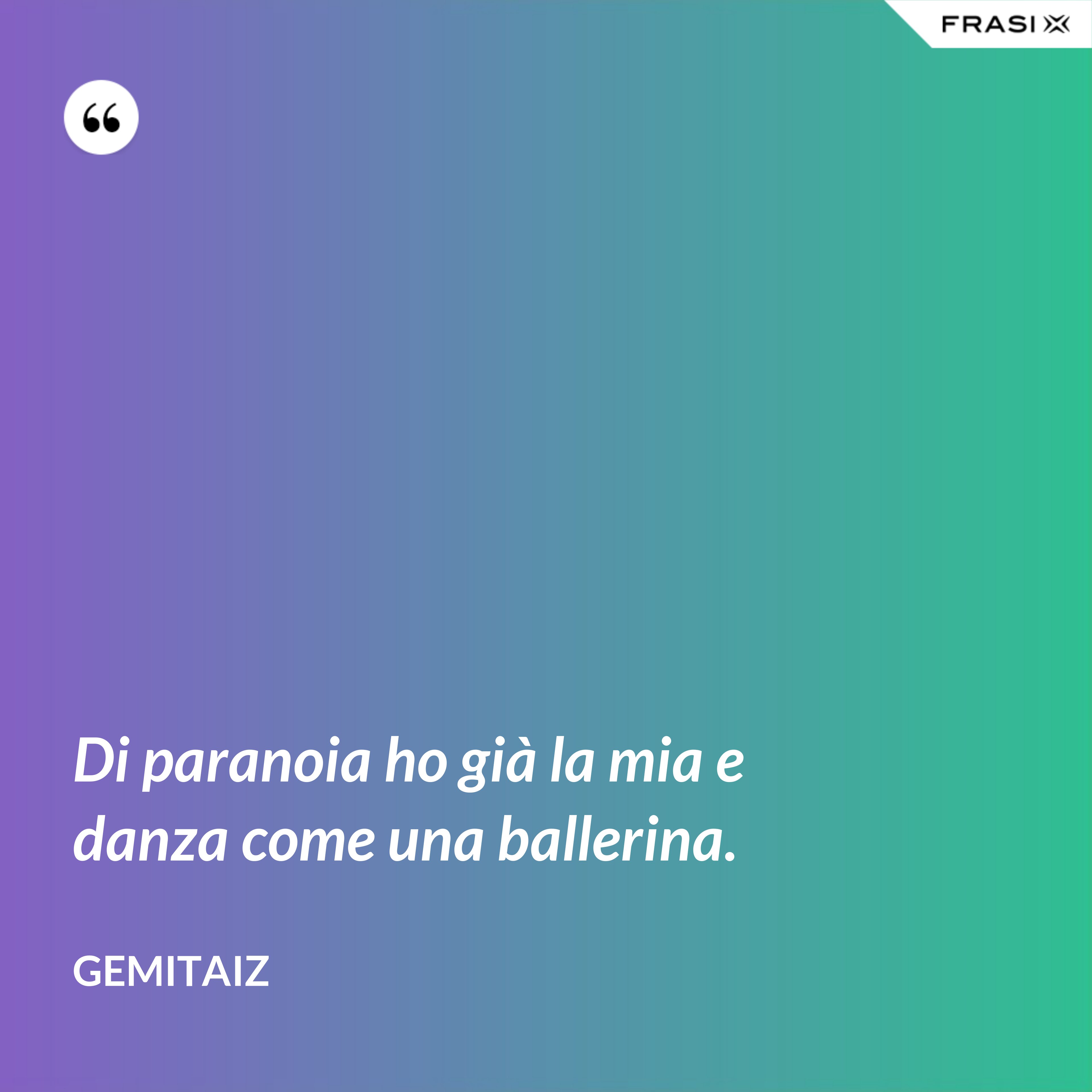 Di paranoia ho già la mia e danza come una ballerina. - Gemitaiz